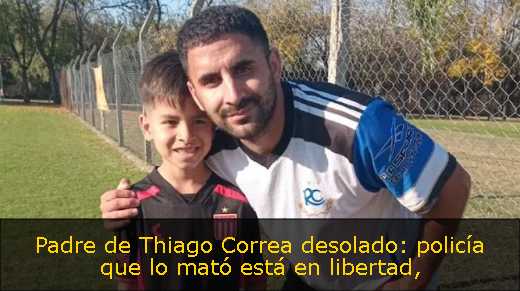 Padre de Thiago Correa desolado: policía que lo mató está en libertad