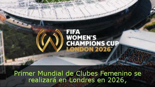 Primer Mundial de Clubes Femenino se realizará en Londres en 2026