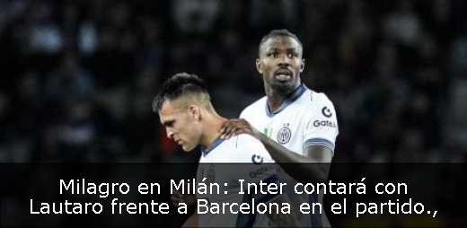 Milagro en Milán: Inter contará con Lautaro frente a Barcelona en el partido
