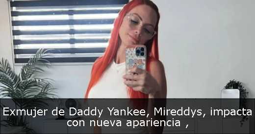 Exmujer de Daddy Yankee, Mireddys, impacta con nueva apariencia 