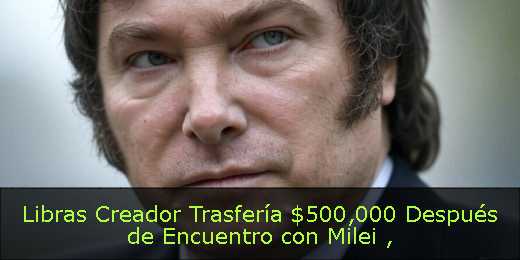 Libras Creador Trasfería $500,000 Después de Encuentro con Milei 