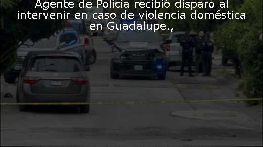 Agente de Policía recibió disparo al intervenir en caso de violencia doméstica en Guadalupe