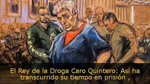 El Rey de la Droga Caro Quintero: Así ha transcurrido su tiempo en prisión 