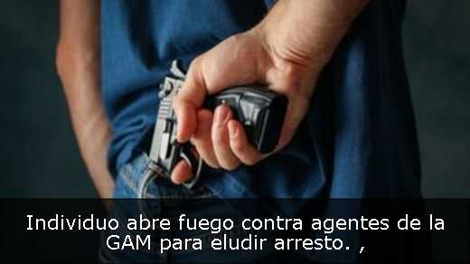 Individuo abre fuego contra agentes de la GAM para eludir arresto. 