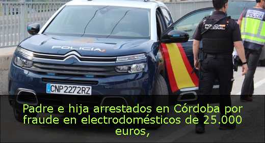 Padre e hija arrestados en Córdoba por fraude en electrodomésticos de 25.000 euros