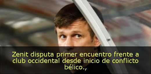 Zenit disputa primer encuentro frente a club occidental desde inicio de conflicto bélico