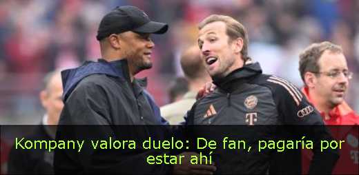 Kompany valora duelo: De fan, pagaría por estar ahí 