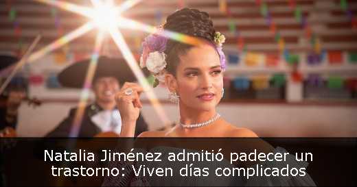 Natalia Jiménez admitió padecer un trastorno: Viven días complicados 