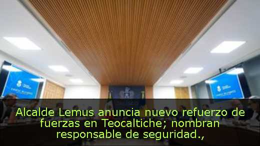 Alcalde Lemus anuncia nuevo refuerzo de fuerzas en Teocaltiche; nombran responsable de seguridad