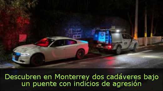 Descubren en Monterrey dos cadáveres bajo un puente con indicios de agresión 