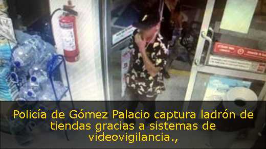 Policía de Gómez Palacio captura ladrón de tiendas gracias a sistemas de videovigilancia