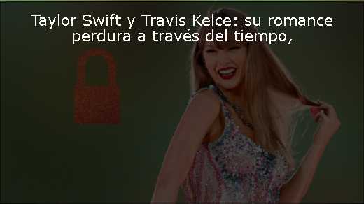 Taylor Swift y Travis Kelce: su romance perdura a través del tiempo
