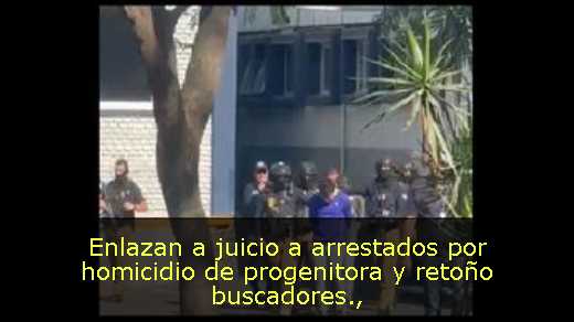 Enlazan a juicio a arrestados por homicidio de progenitora y retoño buscadores