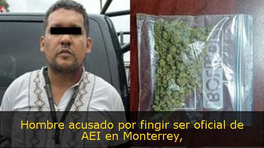 Hombre acusado por fingir ser oficial de AEI en Monterrey