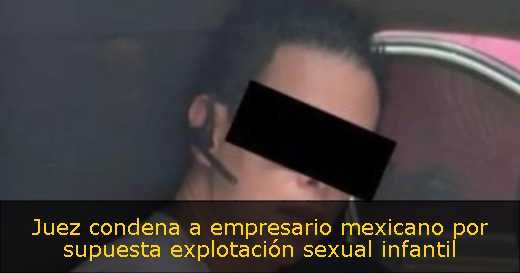 Juez condena a empresario mexicano por supuesta explotación sexual infantil 