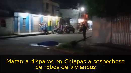 Matan a disparos en Chiapas a sospechoso de robos de viviendas 