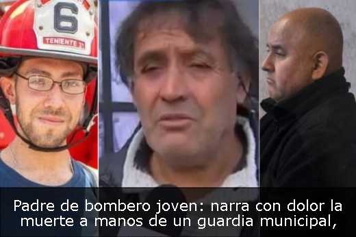 Padre de bombero joven: narra con dolor la muerte a manos de un guardia municipal
