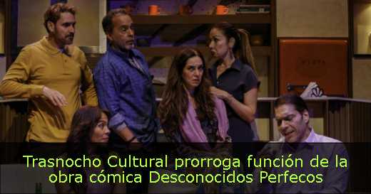 Trasnocho Cultural prorroga función de la obra cómica Desconocidos Perfecos 