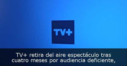 TV  retira del aire espectáculo tras cuatro meses por audiencia deficiente