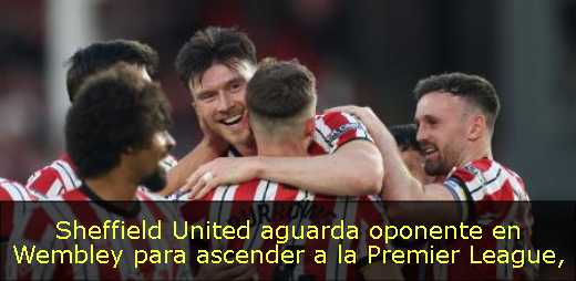 Sheffield United aguarda oponente en Wembley para ascender a la Premier League