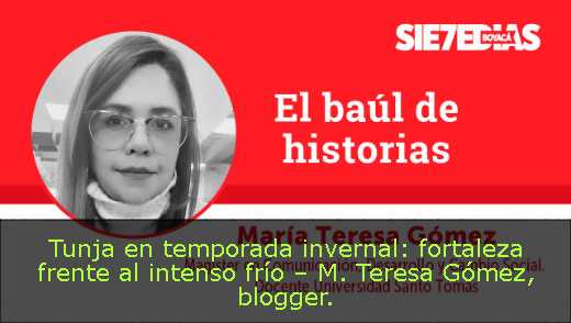 Tunja en temporada invernal: fortaleza frente al intenso frío – M. Teresa Gómez, blogger