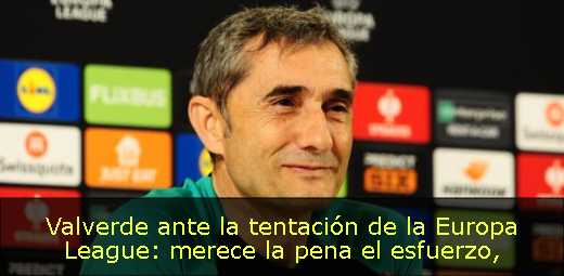 Valverde ante la tentación de la Europa League: merece la pena el esfuerzo