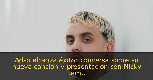 Adso alcanza éxito: conversa sobre su nueva canción y presentación con Nicky Jam