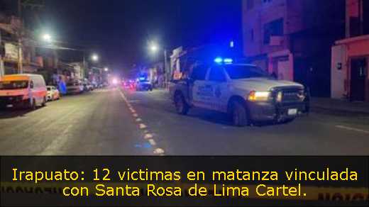 Irapuato: 12 victimas en matanza vinculada con Santa Rosa de Lima Cartel. 