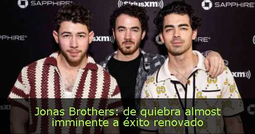 Jonas Brothers: de quiebra almost imminente a éxito renovado 