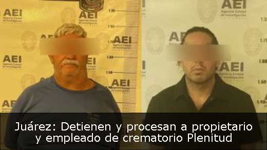 Juárez: Detienen y procesan a propietario y empleado de crematorio Plenitud