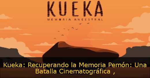 Kueka: Recuperando la Memoria Pemón: Una Batalla Cinematográfica 