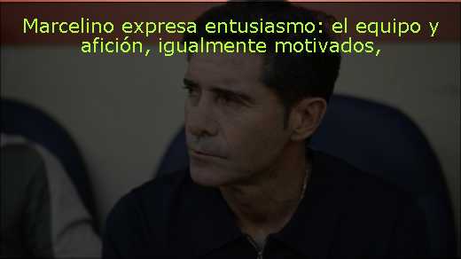 Marcelino expresa entusiasmo: el equipo y afición, igualmente motivados
