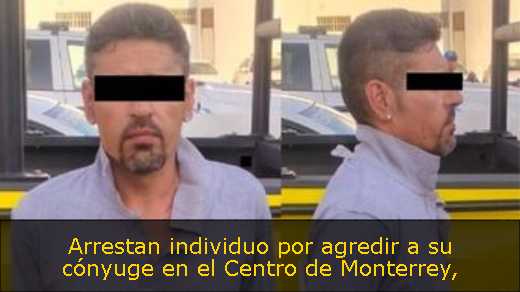 Arrestan individuo por agredir a su cónyuge en el Centro de Monterrey
