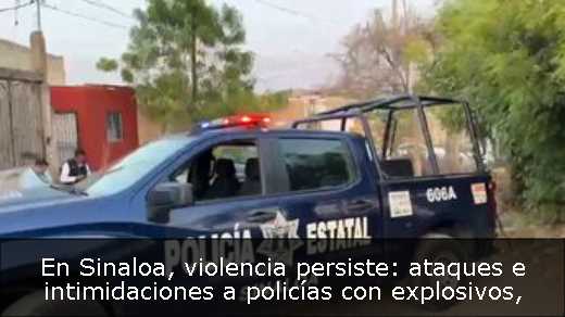 En Sinaloa, violencia persiste: ataques e intimidaciones a policías con explosivos