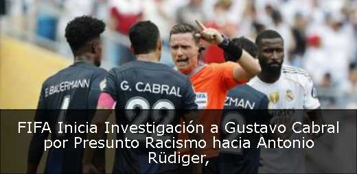 FIFA Inicia Investigación a Gustavo Cabral por Presunto Racismo hacia Antonio Rüdiger