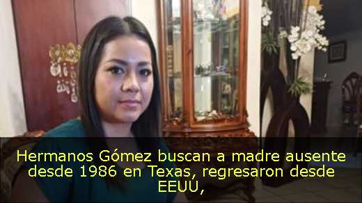 Hermanos Gómez buscan a madre ausente desde 1986 en Texas, regresaron desde EEUU