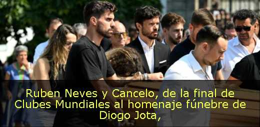 Ruben Neves y Cancelo, de la final de Clubes Mundiales al homenaje fúnebre de Diogo Jota