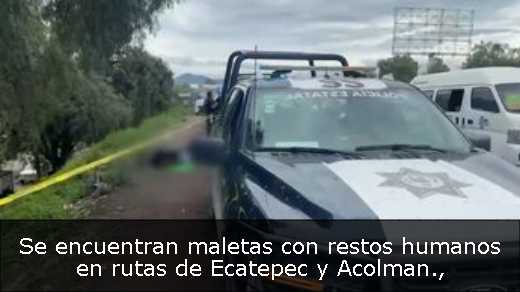 Se encuentran maletas con restos humanos en rutas de Ecatepec y Acolman