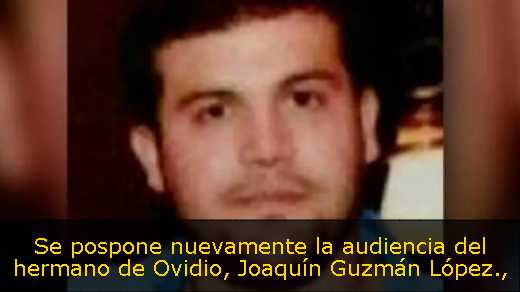 Se pospone nuevamente la audiencia del hermano de Ovidio, Joaquín Guzmán López