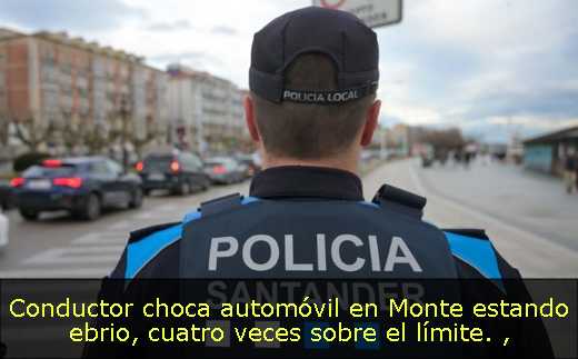Conductor choca automóvil en Monte estando ebrio, cuatro veces sobre el límite. 