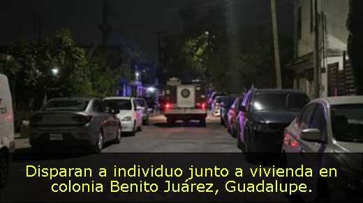 Disparan a individuo junto a vivienda en colonia Benito Juárez, Guadalupe. 