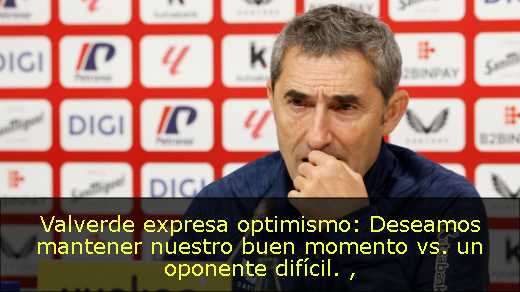 Valverde expresa optimismo: Deseamos mantener nuestro buen momento vs. un oponente difícil. 