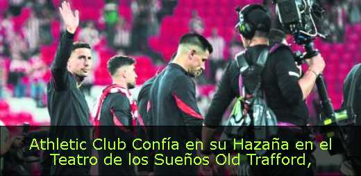 Athletic Club Confía en su Hazaña en el Teatro de los Sueños Old Trafford