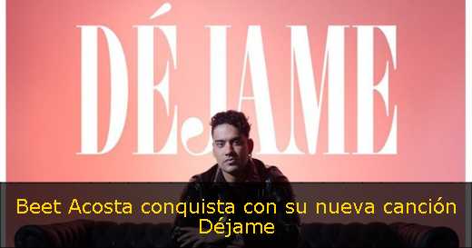 Beet Acosta conquista con su nueva canción Déjame 