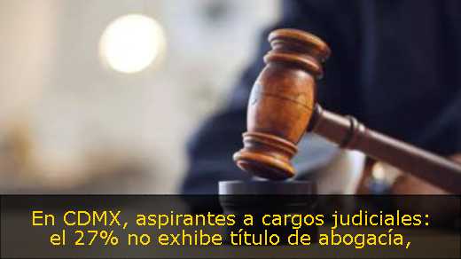 En CDMX, aspirantes a cargos judiciales: el 27% no exhibe título de abogacía