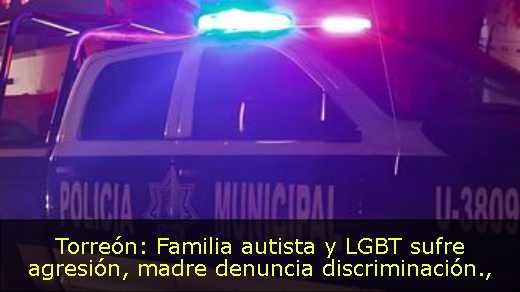 Torreón: Familia autista y LGBT sufre agresión, madre denuncia discriminación
