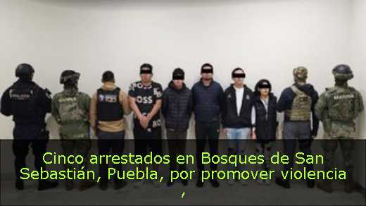 Cinco arrestados en Bosques de San Sebastián, Puebla, por promover violencia 