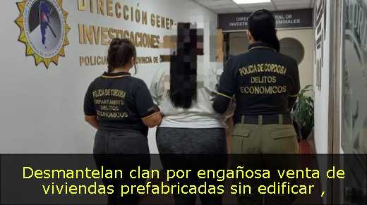 Desmantelan clan por engañosa venta de viviendas prefabricadas sin edificar 
