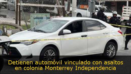 Detienen automóvil vinculado con asaltos en colonia Monterrey Independencia 