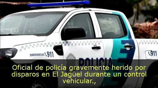 Oficial de policía gravemente herido por disparos en El Jagüel durante un control vehicular